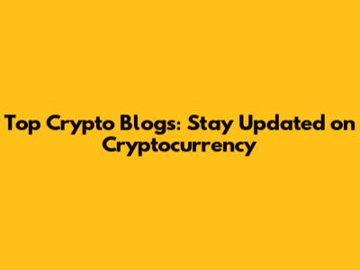 Top Crypto Blogs: Stay Updated on Cryptocurrency
