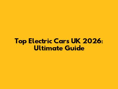 Top Electric Cars UK 2026: Ultimate Guide