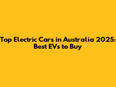 Top Electric Cars in Australia 2025: Best EVs to Buy