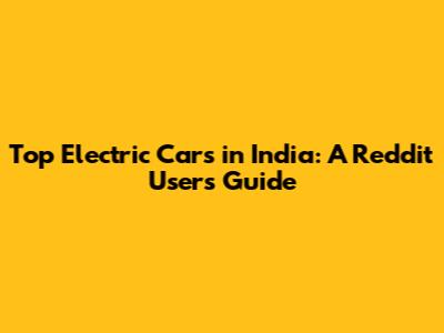 Top Electric Cars in India: A Reddit User's Guide