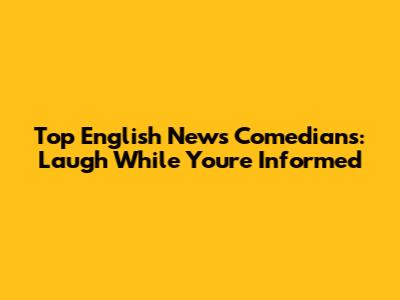 Top English News Comedians: Laugh While You're Informed