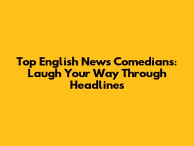 Top English News Comedians: Laugh Your Way Through Headlines