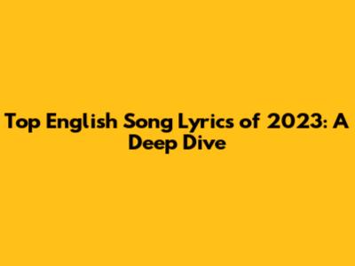 Top English Song Lyrics of 2023: A Deep Dive