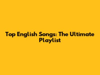 Top English Songs: The Ultimate Playlist