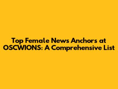 Top Female News Anchors at OSCWIONS: A Comprehensive List