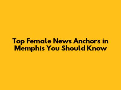 Top Female News Anchors in Memphis You Should Know