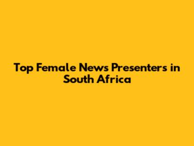 Top Female News Presenters in South Africa