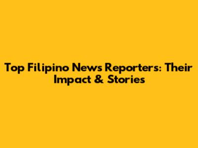 Top Filipino News Reporters: Their Impact & Stories