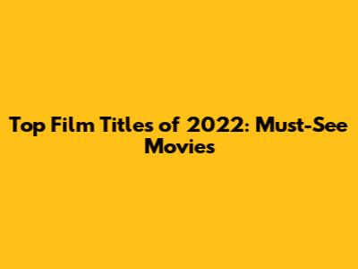 Top Film Titles of 2022: Must-See Movies
