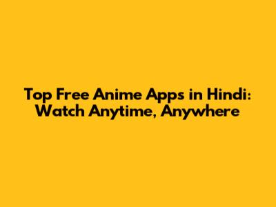 Top Free Anime Apps in Hindi: Watch Anytime, Anywhere