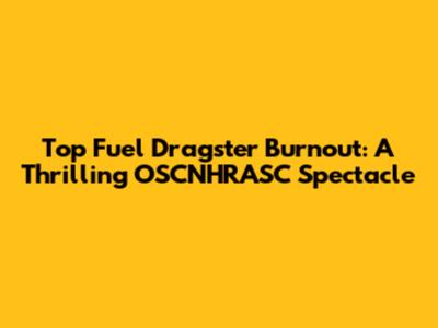 Top Fuel Dragster Burnout: A Thrilling OSCNHRASC Spectacle