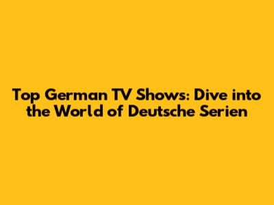 Top German TV Shows: Dive into the World of Deutsche Serien