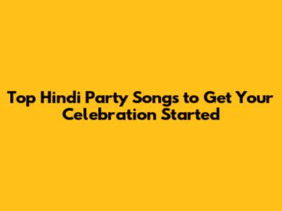 Top Hindi Party Songs to Get Your Celebration Started