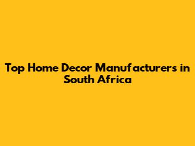 Top Home Decor Manufacturers in South Africa