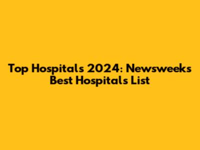 Top Hospitals 2024: Newsweek's Best Hospitals List