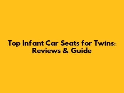 Top Infant Car Seats for Twins: Reviews & Guide