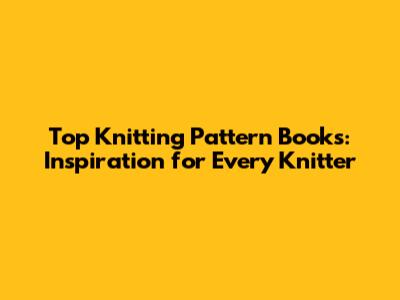 Top Knitting Pattern Books: Inspiration for Every Knitter