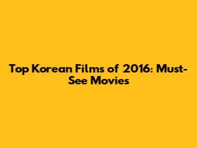 Top Korean Films of 2016: Must-See Movies