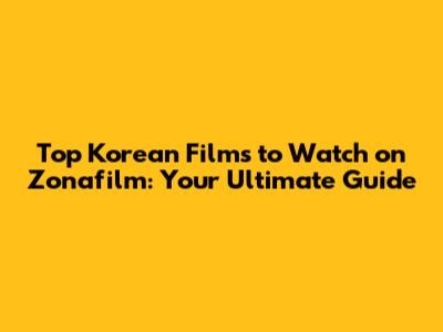 Top Korean Films to Watch on Zonafilm: Your Ultimate Guide