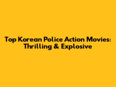 Top Korean Police Action Movies: Thrilling & Explosive