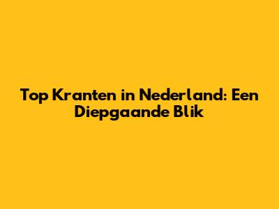 Top Kranten in Nederland: Een Diepgaande Blik