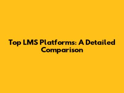 Top LMS Platforms: A Detailed Comparison