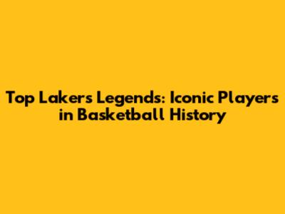 Top Lakers Legends: Iconic Players in Basketball History