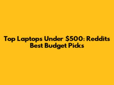 Top Laptops Under $500: Reddit's Best Budget Picks
