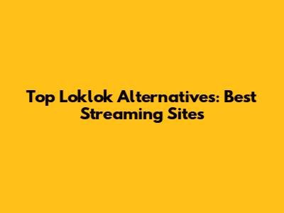 Top Loklok Alternatives: Best Streaming Sites