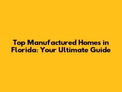Top Manufactured Homes in Florida: Your Ultimate Guide