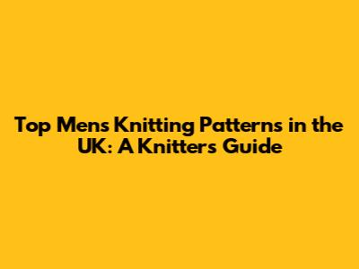 Top Men's Knitting Patterns in the UK: A Knitter's Guide