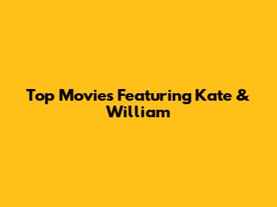 Top Movies Featuring Kate & William