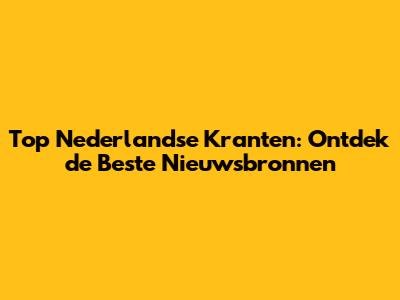 Top Nederlandse Kranten: Ontdek de Beste Nieuwsbronnen