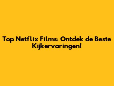 Top Netflix Films: Ontdek de Beste Kijkervaringen!