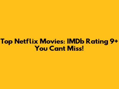 Top Netflix Movies: IMDb Rating 9+ You Can't Miss!