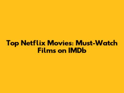 Top Netflix Movies: Must-Watch Films on IMDb