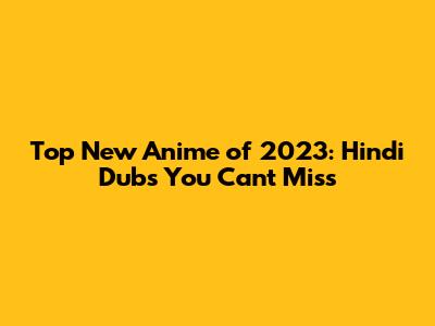 Top New Anime of 2023: Hindi Dubs You Can't Miss