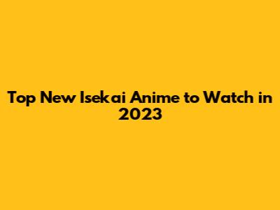 Top New Isekai Anime to Watch in 2023