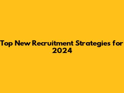 Top New Recruitment Strategies for 2024