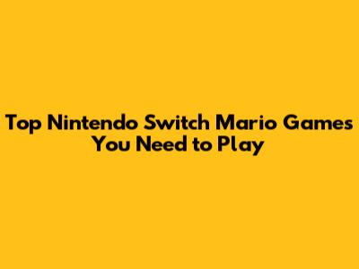 Top Nintendo Switch Mario Games You Need to Play