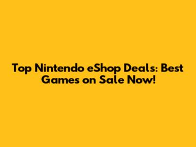 Top Nintendo eShop Deals: Best Games on Sale Now!