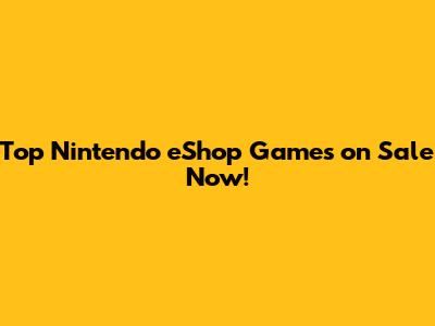 Top Nintendo eShop Games on Sale Now!