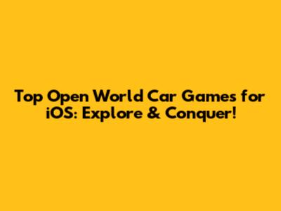 Top Open World Car Games for iOS: Explore & Conquer!