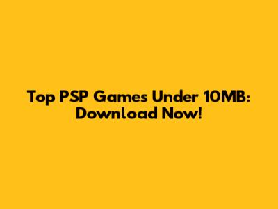 Top PSP Games Under 10MB: Download Now!