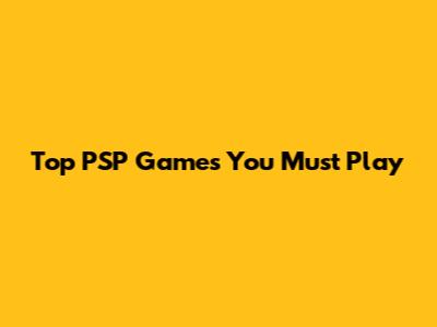 Top PSP Games You Must Play