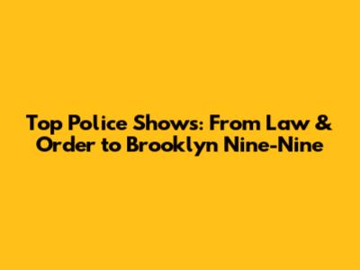 Top Police Shows: From Law & Order to Brooklyn Nine-Nine