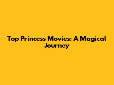 Top Princess Movies: A Magical Journey
