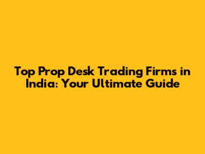 Top Prop Desk Trading Firms in India: Your Ultimate Guide