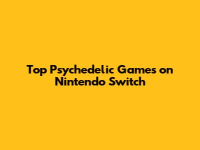 Top Psychedelic Games on Nintendo Switch