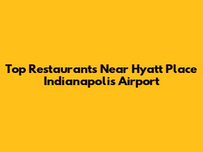 Top Restaurants Near Hyatt Place Indianapolis Airport